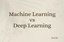 Machine Learning vs Deep Learning
